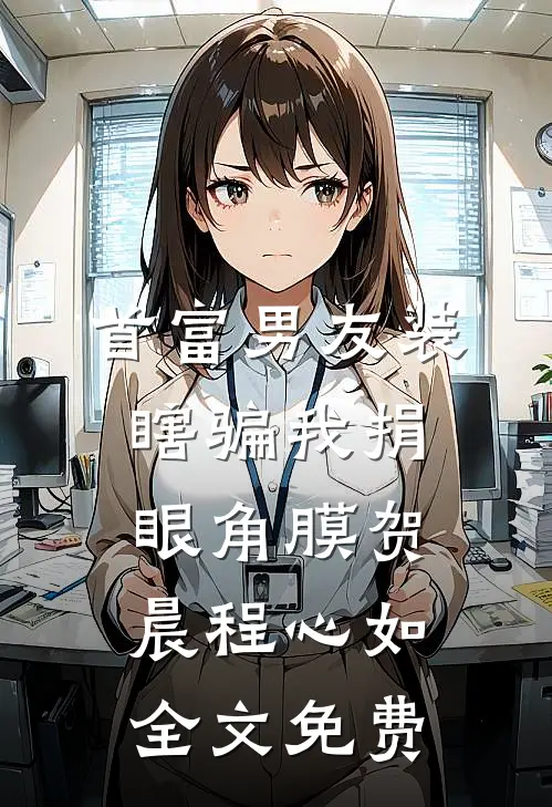 首富男友装瞎骗我捐眼角膜贺晨程心如全文免费