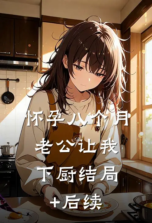 怀孕八个月，老公让我下厨结局+后续