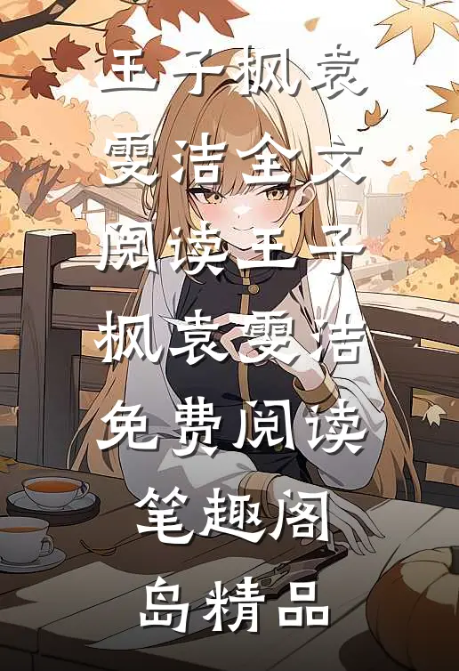 王子枫袁雯洁全文阅读_王子枫袁雯洁免费阅读_笔趣阁岛精品