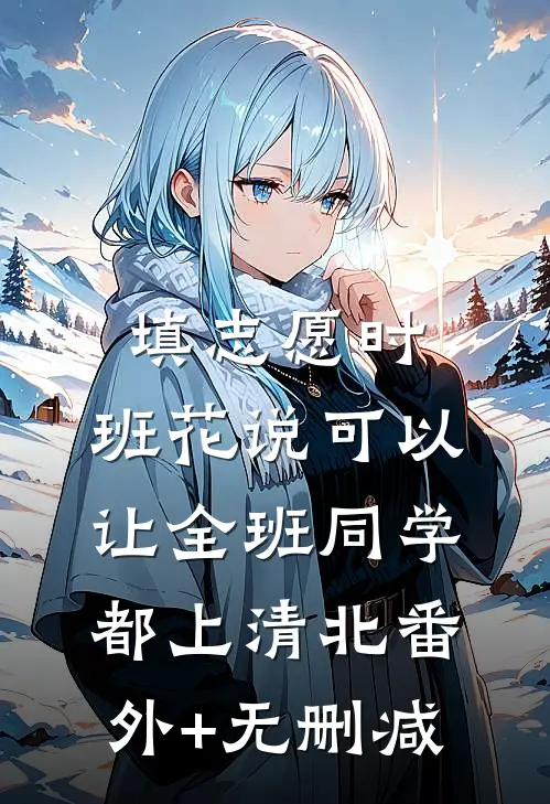 填志愿时，班花说可以让全班同学都上清北番外+无删减