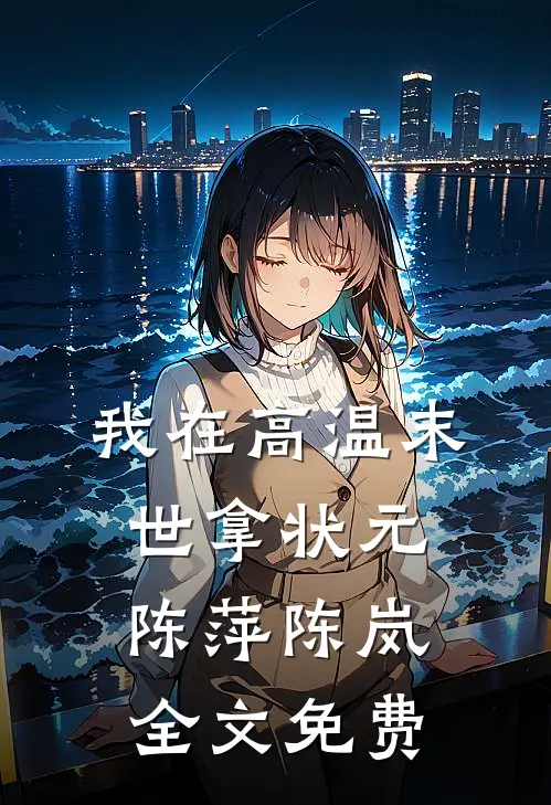 我在高温末世拿状元陈萍陈岚全文免费