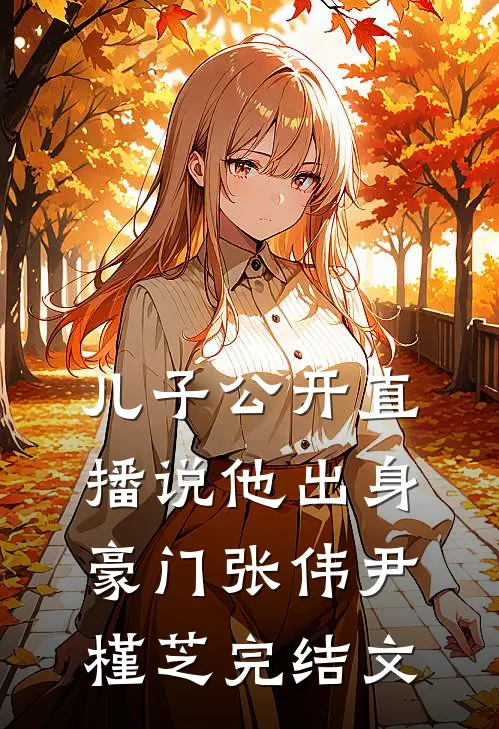 儿子公开直播说他出身豪门张伟尹槿芝完结文