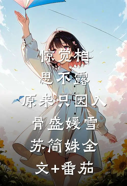 惊觉相思不露，原来只因入骨盛媛雪苏简姝全文+番茄