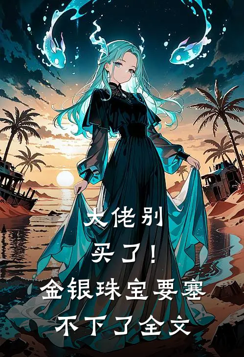 大佬别买了！金银珠宝要塞不下了全文