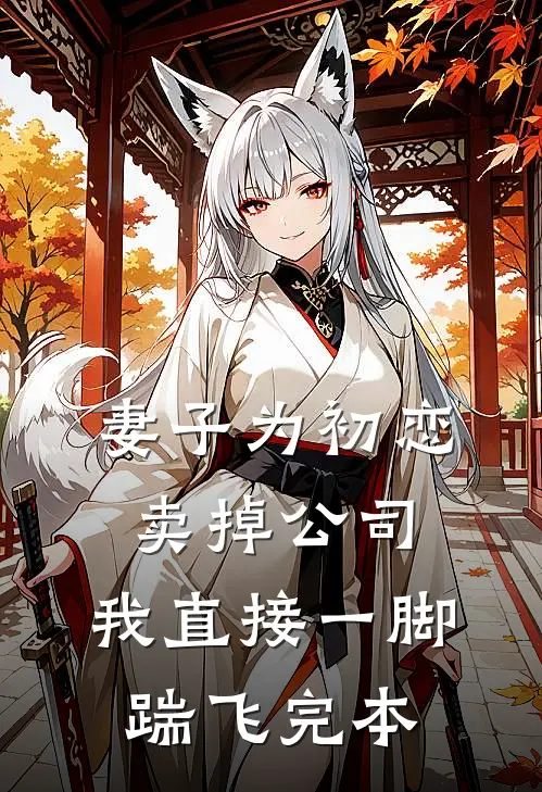 妻子为初恋卖掉公司，我直接一脚踹飞完本