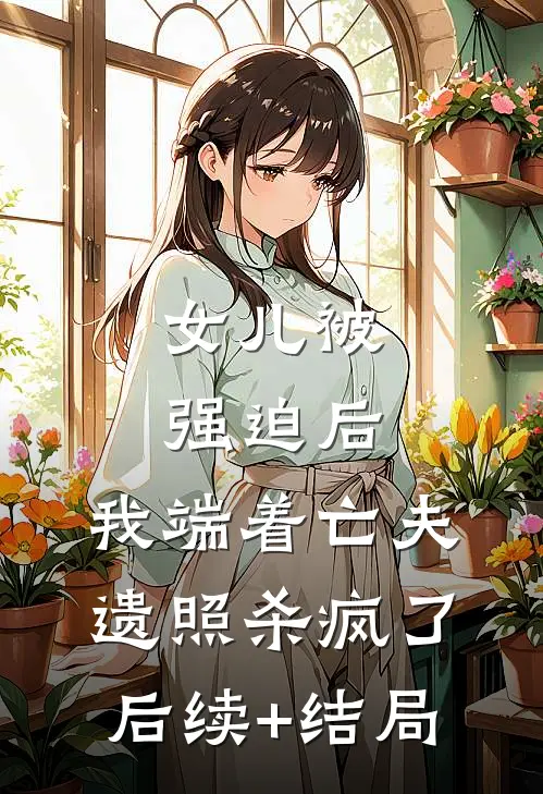 女儿被强迫后，我端着亡夫遗照杀疯了。后续+结局