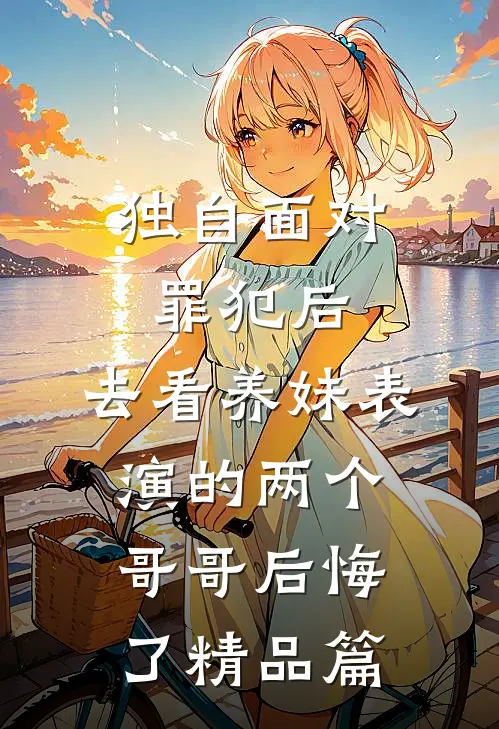 独自面对罪犯后，去看养妹表演的两个哥哥后悔了精品篇