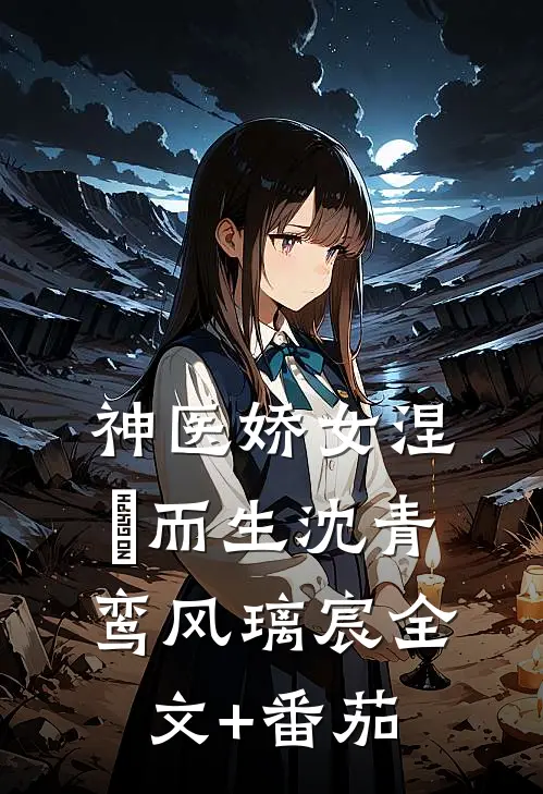 神医娇女涅槃而生沈青鸾风璃宸全文+番茄