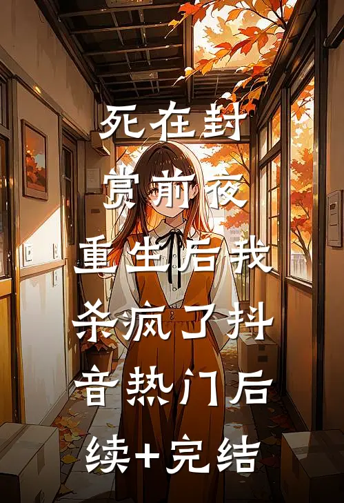 死在封赏前夜，重生后我杀疯了抖音热门后续+完结