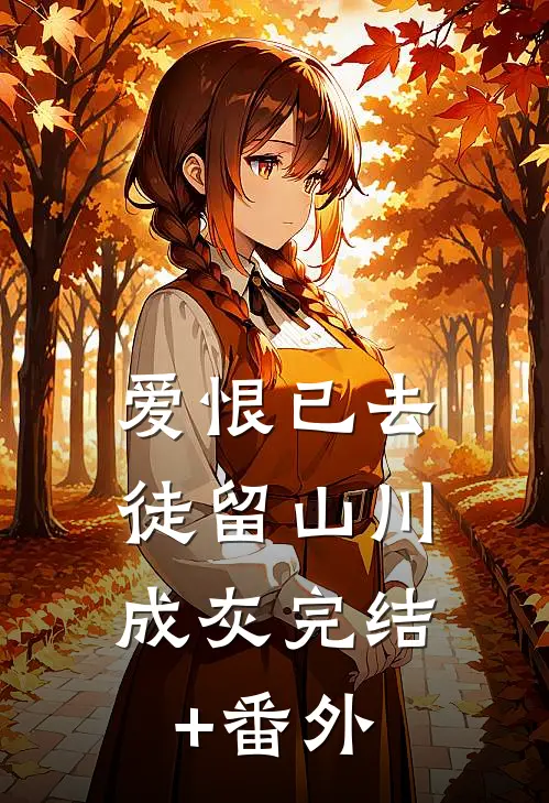 爱恨已去，徒留山川成灰完结+番外