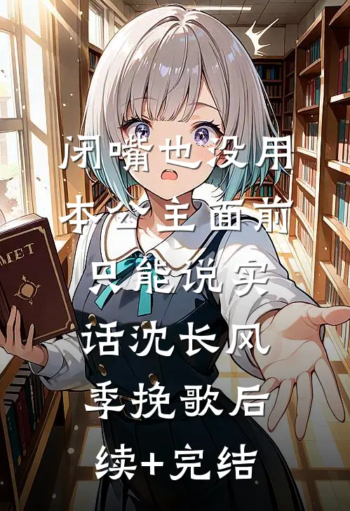 闭嘴也没用，本公主面前只能说实话沈长风季挽歌后续+完结