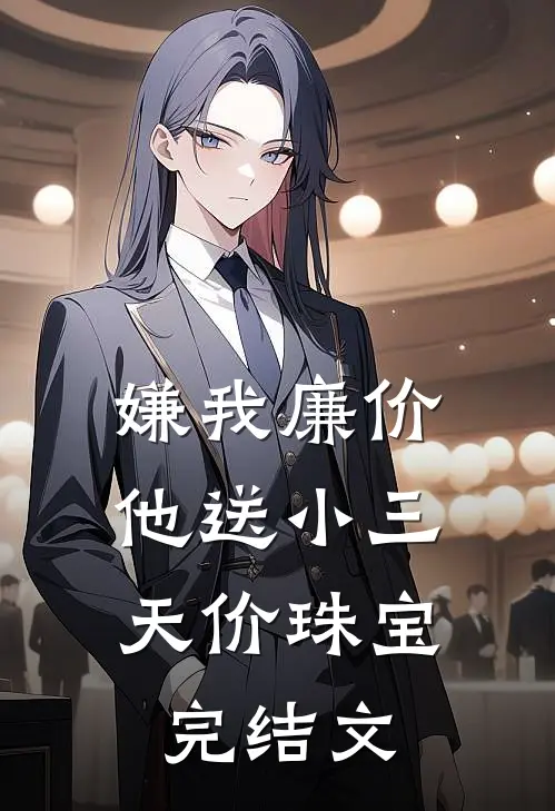 嫌我廉价，他送小三天价珠宝完结文