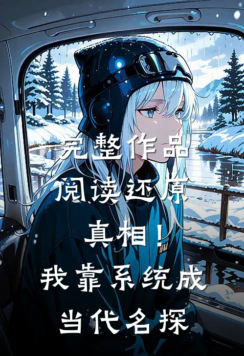完整作品阅读还原真相！我靠系统成当代名探
