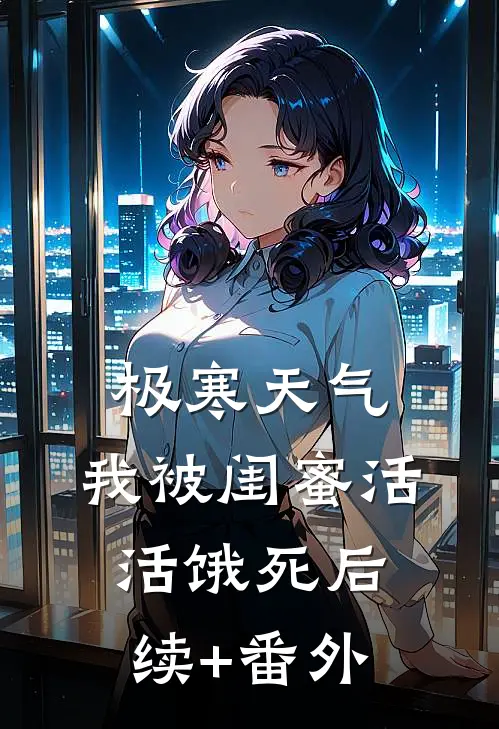 极寒天气，我被闺蜜活活饿死后续+番外