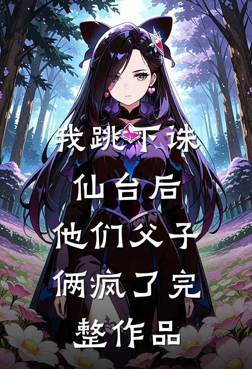 我跳下诛仙台后，他们父子俩疯了完整作品
