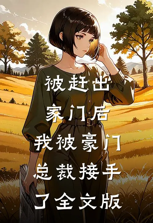 被赶出家门后，我被豪门总裁接手了全文版