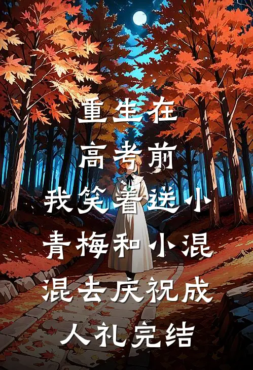 重生在高考前，我笑着送小青梅和小混混去庆祝成人礼完结