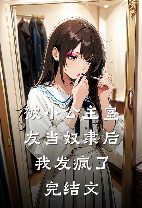 被小公主室友当奴隶后，我发疯了完结文