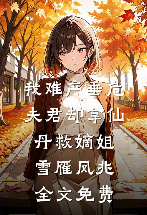 我难产垂危，夫君却拿仙丹救嫡姐雪雁凤兆全文免费
