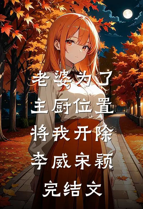 老婆为了主厨位置，将我开除李威宋颖完结文