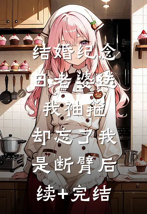 结婚纪念日老婆送我袖箍，却忘了我是断臂后续+完结