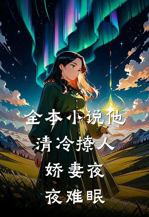 全本小说他清冷撩人，娇妻夜夜难眠