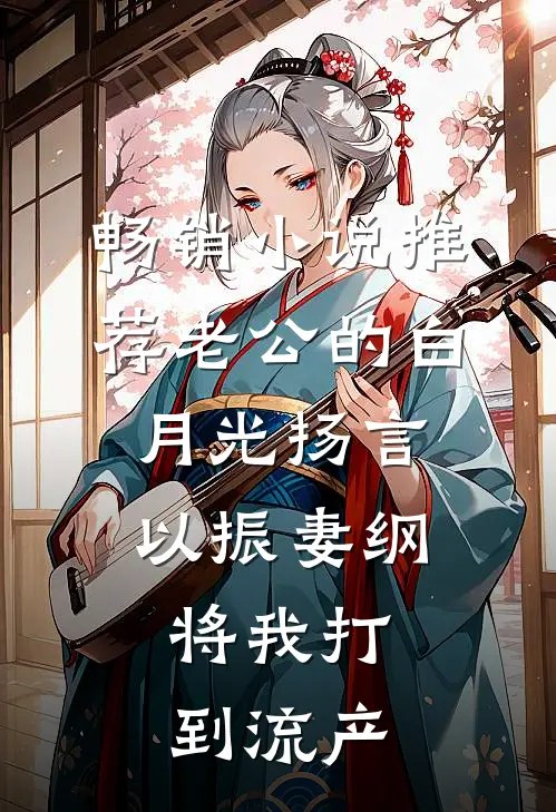畅销小说推荐老公的白月光扬言以振妻纲，将我打到流产