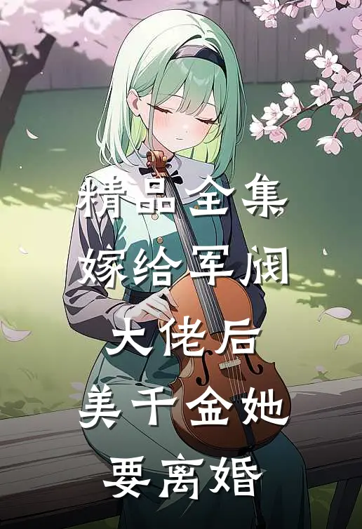 精品全集嫁给军阀大佬后，美千金她要离婚