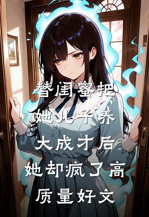替闺蜜把她儿子养大成才后，她却疯了高质量好文