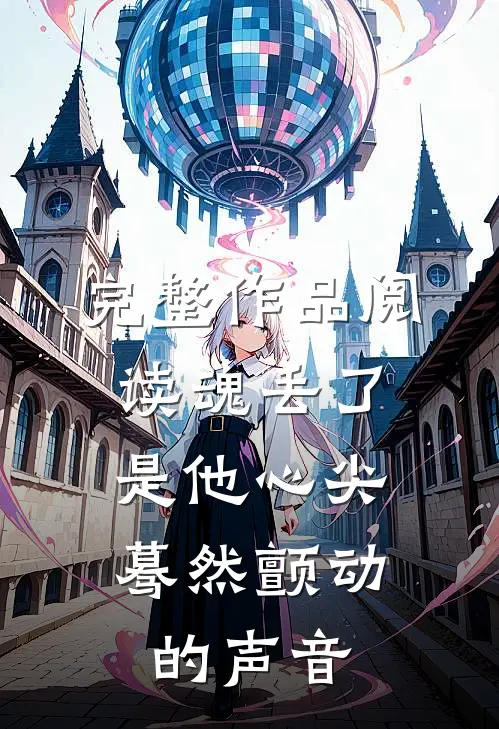 完整作品阅读魂丢了,是他心尖蓦然颤动的声音