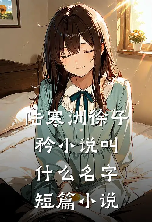 陆寒洲徐子矜小说叫什么名字短篇小说