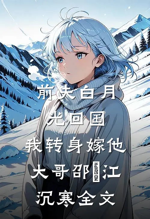 前夫白月光回国，我转身嫁他大哥邵玥江沉寒全文