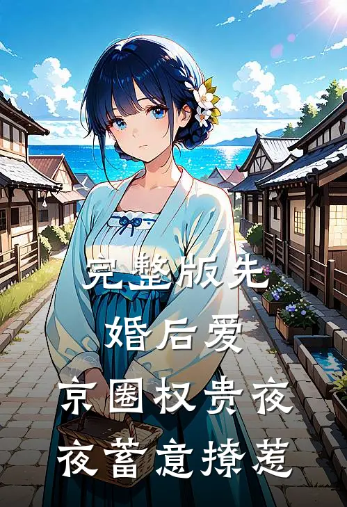完整版先婚后爱：京圈权贵夜夜蓄意撩惹