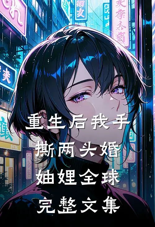 重生后我手撕两头婚妯娌全球完整文集