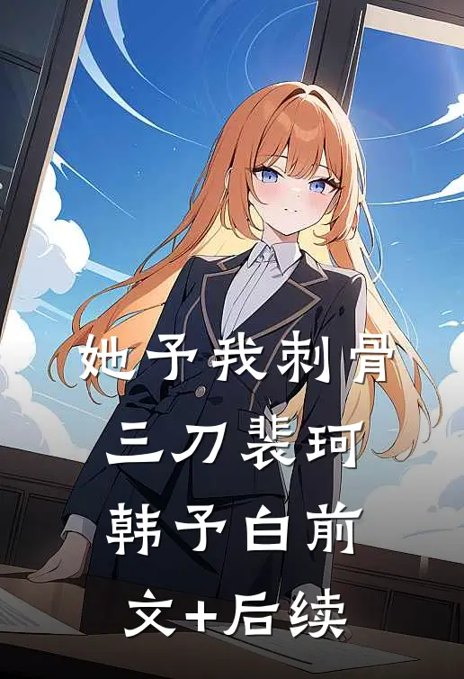 她予我刺骨三刀裴珂韩予白前文+后续