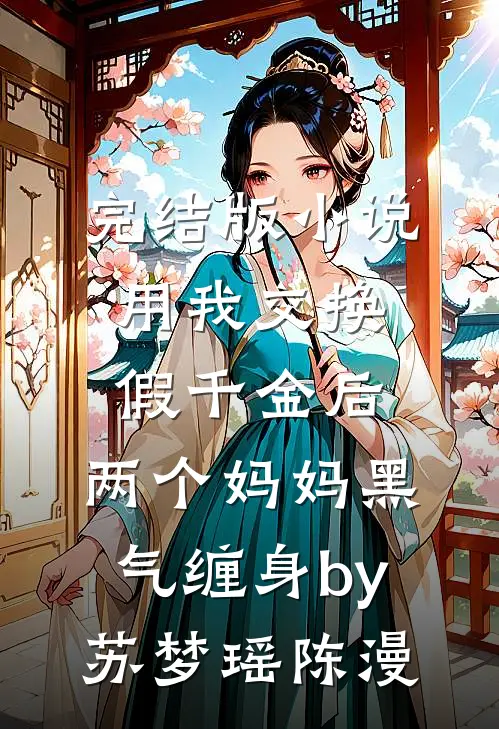 完结版小说用我交换假千金后，两个妈妈黑气缠身by苏梦瑶陈漫