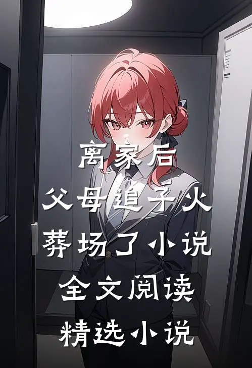 离家后,父母追子火葬场了小说全文阅读精选小说