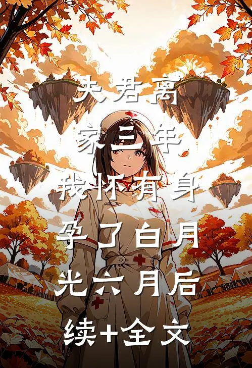 夫君离家三年，我怀有身孕了白月光六月后续+全文