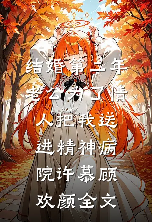 结婚第二年，老公为了情人把我送进精神病院许慕顾欢颜全文