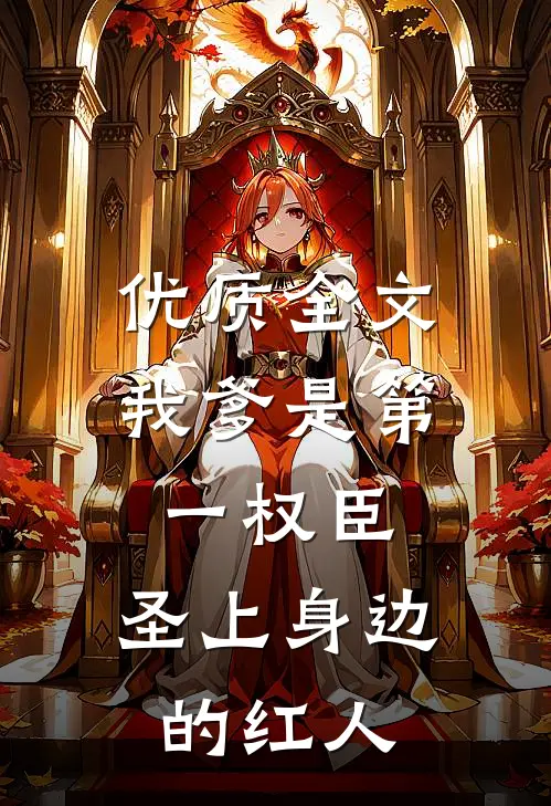 优质全文我爹是第一权臣，圣上身边的红人