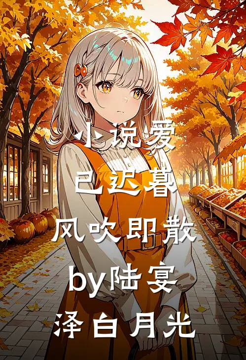 小说爱已迟暮，风吹即散by陆宴泽白月光
