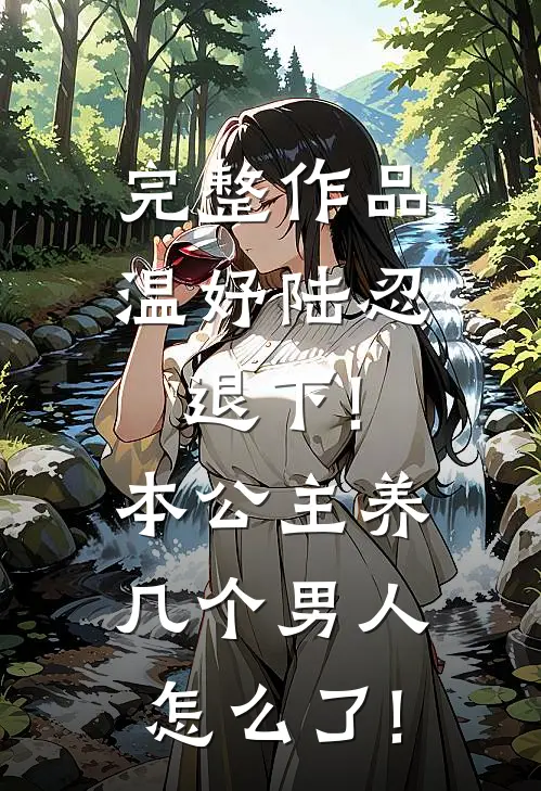 完整作品温妤陆忍退下!本公主养几个男人怎么了!