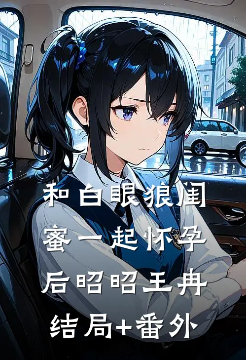 和白眼狼闺蜜一起怀孕后昭昭王冉结局+番外