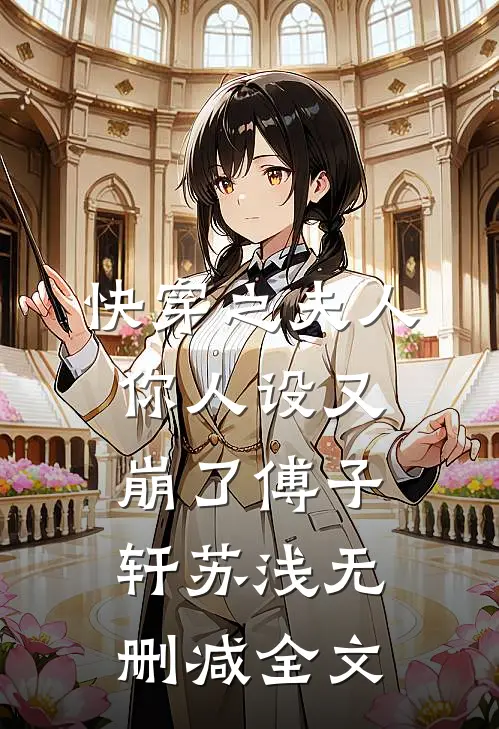 快穿之夫人你人设又崩了傅子轩苏浅无删减全文