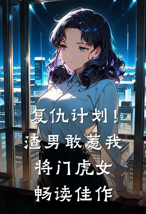 复仇计划！渣男敢惹我将门虎女畅读佳作