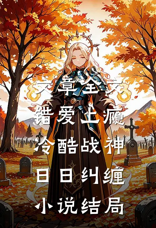 文章全文错爱上瘾,冷酷战神日日纠缠小说结局