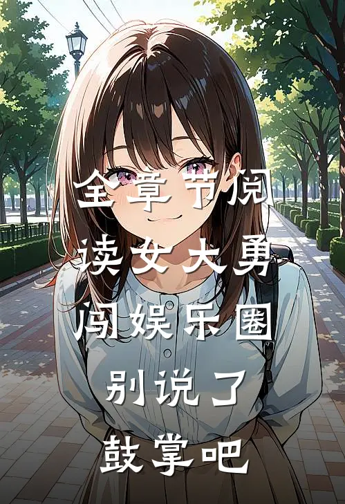 全章节阅读女大勇闯娱乐圈，别说了，鼓掌吧