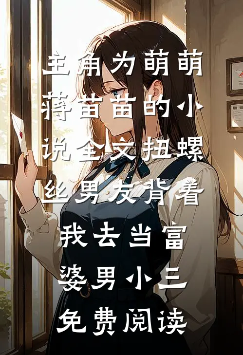 主角为萌萌蒋苗苗的小说全文扭螺丝男友背着我去当富婆男小三免费阅读