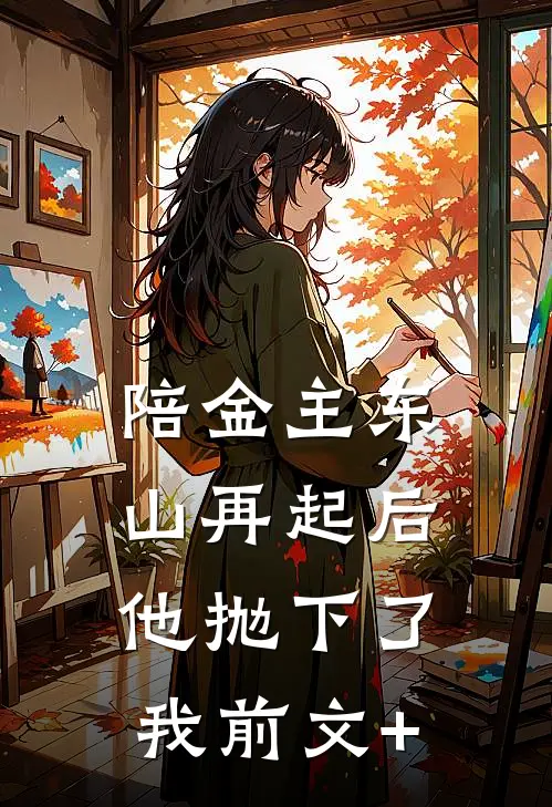 陪金主东山再起后，他抛下了我前文+