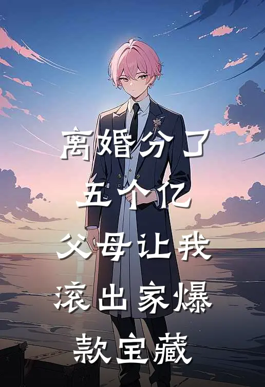 离婚分了五个亿，父母让我滚出家爆款宝藏